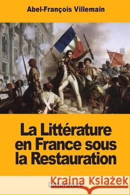 La Littérature en France sous la Restauration Villemain, Abel-Francois 9781985187726 Createspace Independent Publishing Platform