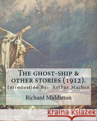The ghost-ship & other stories (1912). By: Richard (Barham) Middleton, introduction By: Arthur Machen (mystery and horror novel): Richard Barham Middl Machen, Arthur 9781985188143 Createspace Independent Publishing Platform