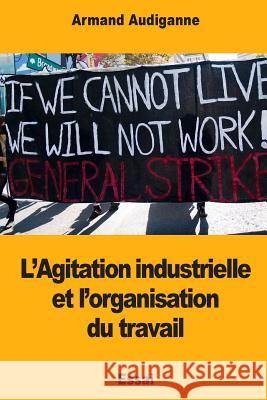 L'Agitation industrielle et l'organisation du travail Audiganne, Armand 9781985189287 Createspace Independent Publishing Platform