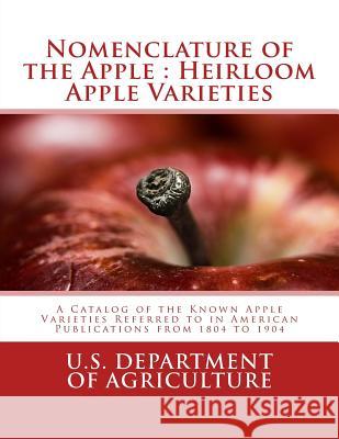 Nomenclature of the Apple: Heirloom Apple Varieties: A Catalog of the Known Apple Varieties Referred to in American Publications from 1804 to 190 U. S. Department of Agriculture          Bureau of Plant Industry                 Roger Chambers 9781985190191 Createspace Independent Publishing Platform