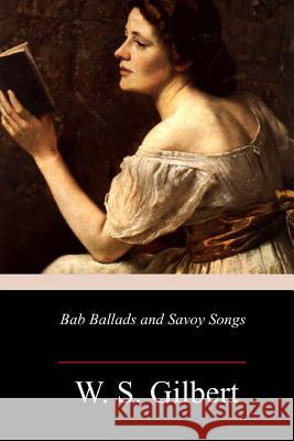 Bab Ballads and Savoy Songs W. S. Gilbert 9781985193871 Createspace Independent Publishing Platform