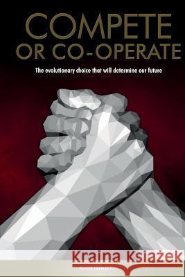 Compete or Co-operate: The Evolutionary Choice that will determine our Future Heppleston, Roger W. 9781985194076 Createspace Independent Publishing Platform