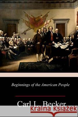 Beginnings of the American People Carl L. Becker 9781985196513