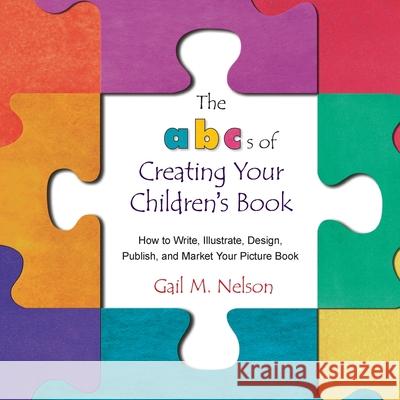 The ABC's of Creating Your Children's Book: How to Write, Illustrate, Design, Publish, and Market Your Picture Book Nelson, Gail M. 9781985197534 Createspace Independent Publishing Platform