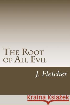 The Root of All Evil J. S. Fletcher 9781985199248 Createspace Independent Publishing Platform