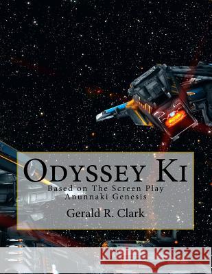 Odyssey Ki: Based on The Screen Play Anunnaki Genesis Clark, Gerald R. 9781985200685 Createspace Independent Publishing Platform