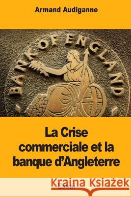 La Crise commerciale et la banque d'Angleterre Audiganne, Armand 9781985201347 Createspace Independent Publishing Platform