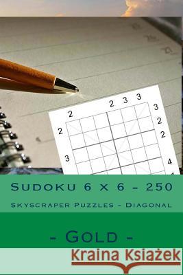 Sudoku 6 X 6 - 250 Skyscraper Puzzles - Diagonal - Gold: For Connoisseurs of Sudoku Andrii Pitenko 9781985202092 Createspace Independent Publishing Platform