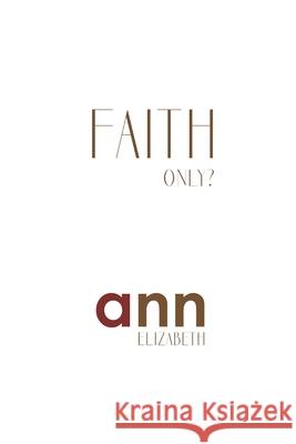 Faith Only - Ann Elizabeth Ann Elizabeth 9781985202771