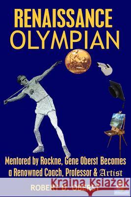 Renaissance Olympian: Mentored by Rockne, Gene Oberst becomes a Renowned Coach, Professor & Artist Oberst, Robert D. 9781985205765 Createspace Independent Publishing Platform