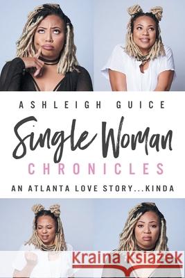 Single Woman Chronicles: An Atlanta Love Story...Kinda Ashleigh K. Guice 9781985206021