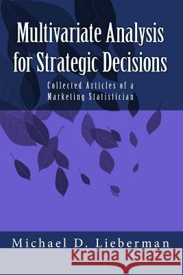 Multivariate Analysis for Strategic Decisions: Collected Articles of a Marketing Statistician Michael D. Lieberman 9781985206267