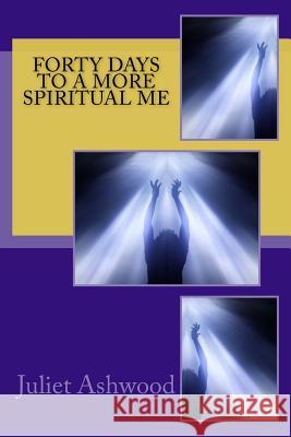 Forty Days To A More Spiritual Me Ashwood, Juliet 9781985206465