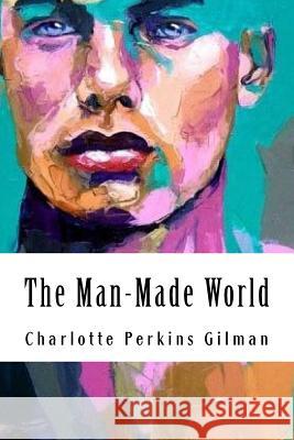 The Man-Made World: or, Our Androcentric Culture Perkins Gilman, Charlotte 9781985207226