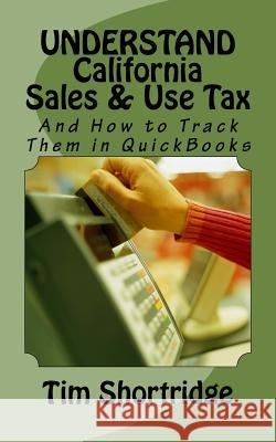 UNDERSTAND California Sales & Use Tax: And How to Track Them in QuickBooks Shortridge, Tim 9781985208759