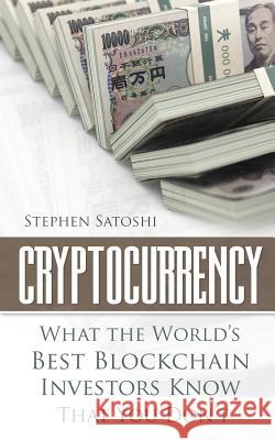 Cryptocurrency: What The World's Best Blockchain Investors Know - That You Don't Stephen Satoshi 9781985212763 Createspace Independent Publishing Platform