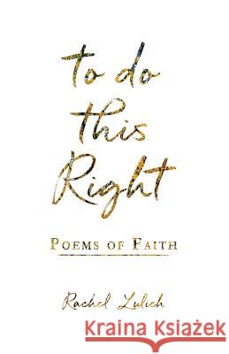 To Do This Right: Poems of Faith Rachel Lulich 9781985213395 Createspace Independent Publishing Platform