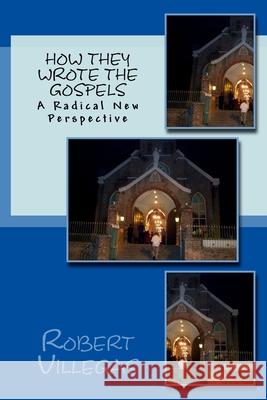 How They Wrote the Gospels: A Radical New Perspective Robert Villegas 9781985214682