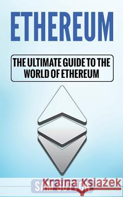 Ethereum: The Ultimate Guide to the World of Ethereum Sam Sutton 9781985215092 Createspace Independent Publishing Platform