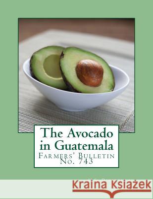 The Avocado in Guatemala: Farmers' Bulletin No. 743 U. S. Department of Agriculture          Roger Chambers 9781985218758 Createspace Independent Publishing Platform