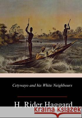 Cetywayo and his White Neighbours Haggard, H. Rider 9781985232358 Createspace Independent Publishing Platform