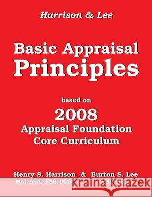 Basic Appraisal Principles: Based on the 2008 Appraisal Foundation Core Curriculum Burton S. Lee Henry S. Harrison 9781985233089 Createspace Independent Publishing Platform