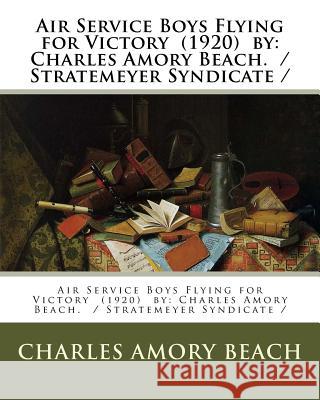 Air Service Boys Flying for Victory (1920) by: Charles Amory Beach. / Stratemeyer Syndicate / Beach, Charles Amory 9781985234253 Createspace Independent Publishing Platform