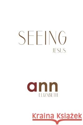 Seeing Jesus - Ann Elizabeth Ann Elizabeth 9781985236011