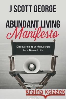 Abundant Living Manifesto: Discovering Your Manuscript for a Blessed Life J. Scott George 9781985236417