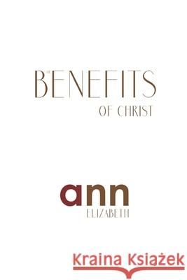 The Benefits Of Christ - Ann Elizabeth Elizabeth, Ann 9781985237537