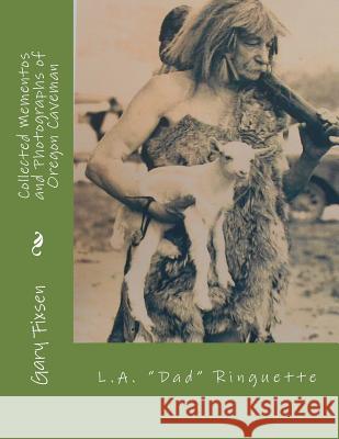 Collected Mementos and Photographs of Oregon Cavemen: Flamewatcher L.A. Ringuette 1866-1941 Gary Fixsen Joan Anna Momsen 9781985237834