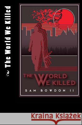 The World We Killed Sam R. Bowdo 9781985239005 Createspace Independent Publishing Platform