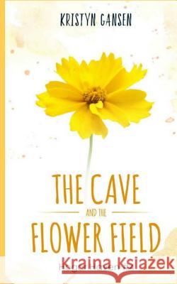 The Cave and the Flower Field Kristyn Gansen 9781985239401 Createspace Independent Publishing Platform