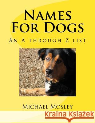 Names For Dogs: An A through Z list Michael W. Mosley 9781985248083 Createspace Independent Publishing Platform