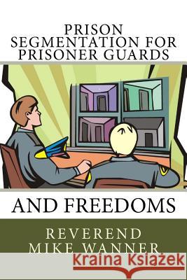 Prison Segmentation for Prisoner Guards and Freedoms Reverend Mike Wanner 9781985249073 Createspace Independent Publishing Platform