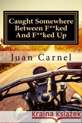 Caught Somewhere Between F**ked And F**ked Up Carnel, Juan 9781985250246 Createspace Independent Publishing Platform