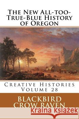 The New All-too-True-Blue History of Oregon Raven, Blackbird Crow 9781985251649 Createspace Independent Publishing Platform