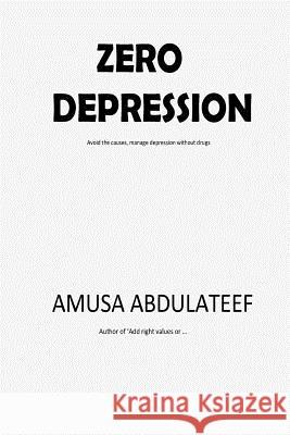 Zero Depression: Avoid the causes and manage depression without drugs and injections Abdulateef Amusa 9781985254626 Createspace Independent Publishing Platform