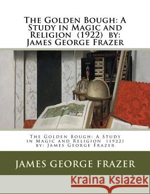 The Golden Bough: A Study in Magic and Religion (1922) by: James George Frazer Frazer, James George 9781985255425 Createspace Independent Publishing Platform