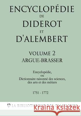 Encyclopédie de Diderot et d'Alembert - Volume 2 - ARGUE- BRASSER La Bibliotheque Des Classiques 9781985255449