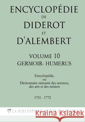 Encyclopédie de Diderot et d'Alembert - Volume 10 - GERMOIR-HUMERUS La Bibliotheque Des Classiques 9781985256057