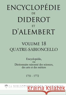 Encyclopédie de Diderot et d'Alembert - Volume 18 - QUATRE-SABIONCELLO La Bibliotheque Des Classiques 9781985257092