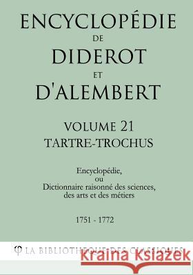 Encyclopédie de Diderot et d'Alembert - Volume 21 - TARTRE-TROCHUS La Bibliotheque Des Classiques 9781985257399