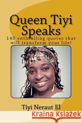 Queen Tiyi Speaks: 140 enthralling quotes that will transform your life! El, Tiyi Neraut 9781985258969 Createspace Independent Publishing Platform