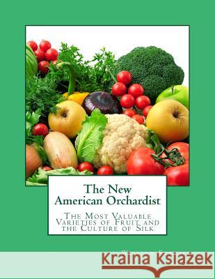 The New American Orchardist: The Most Valuable Varieties of Fruit and the Culture of Silk William Kenrick Roger Chambers 9781985259171 Createspace Independent Publishing Platform