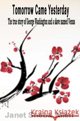 Tomorrow Came Yesterday: The true story of George Washington and a slave named Venus Janet Sheba Allen 9781985261242