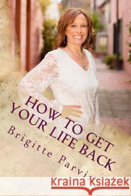How To Get Your Life Back Parvin, Brigitte 9781985264496