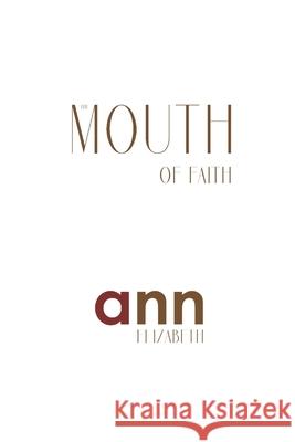 The Mouth Of Faith - Ann Elizabeth Elizabeth, Ann 9781985266575