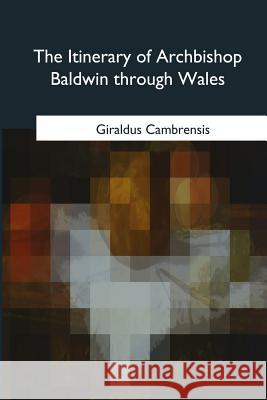 The Itinerary of Archbishop Baldwin through Wales Cambrensis, Giraldus 9781985266957