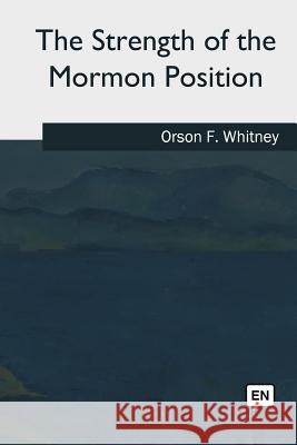 The Strength of the Mormon Position Orson F. Whitney 9781985267152 Createspace Independent Publishing Platform
